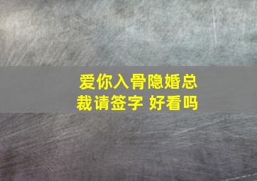 爱你入骨隐婚总裁请签字 好看吗